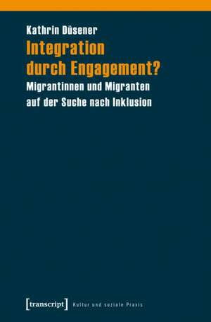 Integration durch Engagement?: Migrantinnen und Migranten auf der Suche nach Inklusion de Kathrin Düsener