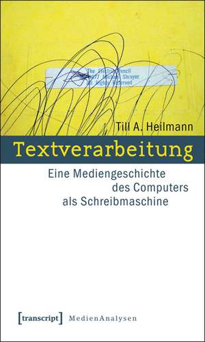 Textverarbeitung: Eine Mediengeschichte des Computers als Schreibmaschine de Till A. Heilmann