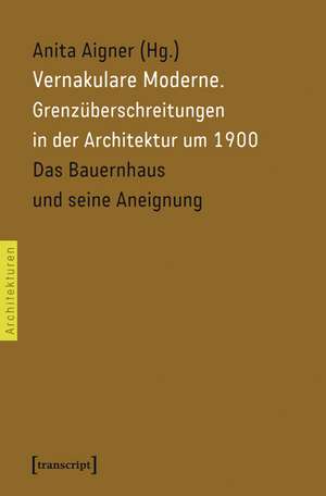 Vernakulare Moderne: Grenzüberschreitungen in der Architektur um 1900. Das Bauernhaus und seine Aneignung de Anita Aigner