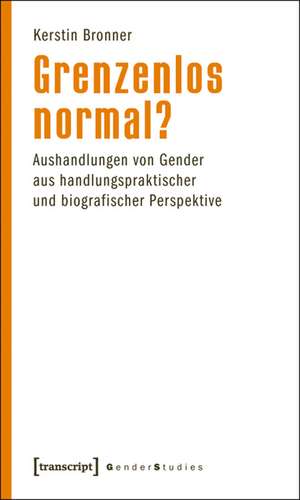 Grenzenlos normal?: Aushandlungen von Gender aus handlungspraktischer und biografischer Perspektive de Kerstin Bronner