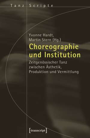 Choreographie und Institution: Zeitgenössischer Tanz zwischen Ästhetik, Produktion und Vermittlung de Yvonne Hardt