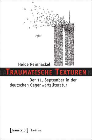 Traumatische Texturen: Der 11. September in der deutschen Gegenwartsliteratur de Heide Reinhäckel