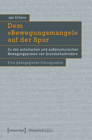 Dem »Bewegungsmangel« auf der Spur: Zu den schulischen und außerschulischen Bewegungspraxen von Grundschulkindern. Eine pädagogische Ethnographie de Jan Erhorn