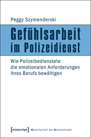 Gefühlsarbeit im Polizeidienst: Wie Polizeibedienstete die emotionalen Anforderungen ihres Berufs bewältigen de Peggy Szymenderski