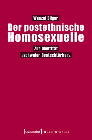 Der postethnische Homosexuelle: Zur Identität »schwuler Deutschtürken« de Wenzel Bilger