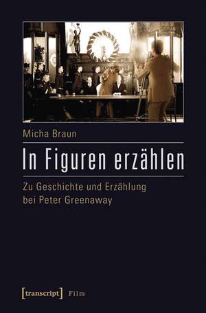 In Figuren erzählen: Zu Geschichte und Erzählung bei Peter Greenaway de Micha Braun