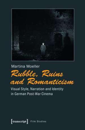 Rubble, Ruins and Romanticism: Visual Style, Narration and Identity in German Post-War Cinema de Martina Moeller