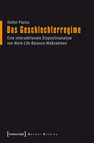 Das Geschlechterregime: Eine intersektionale Dispositivanalyse von Work-Life-Balance-Maßnahmen de Stefan Paulus