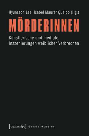 Mörderinnen: Künstlerische und mediale Inszenierungen weiblicher Verbrechen de Hyunseon Lee