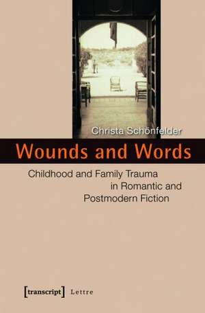 Wounds and Words: Childhood and Family Trauma in Romantic and Postmodern Fiction de Christa Schönfelder
