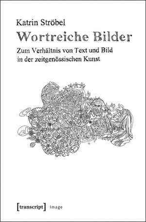 Wortreiche Bilder: Zum Verhältnis von Text und Bild in der zeitgenössischen Kunst de Katrin Ströbel