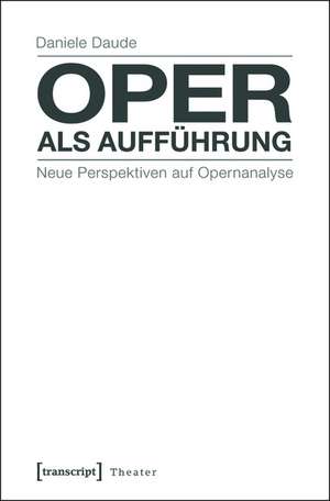 Oper als Aufführung: Neue Perspektiven auf Opernanalyse de Daniele Daude