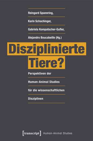 Disziplinierte Tiere?: Perspektiven der Human-Animal Studies für die wissenschaftlichen Disziplinen de Reingard Spannring