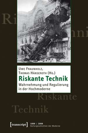 Riskante Technik: Wahrnehmung und Regulierung in der Hochmoderne de Uwe Fraunholz
