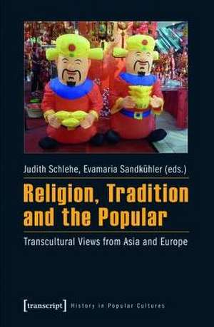 Religion, Tradition and the Popular: Transcultural Views from Asia and Europe de Judith Schlehe