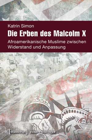 Die Erben des Malcolm X: Afroamerikanische Muslime zwischen Widerstand und Anpassung de Katrin Simon