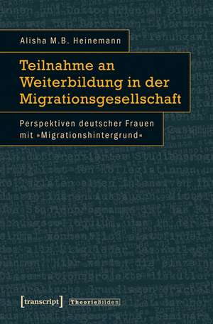 Teilnahme an Weiterbildung in der Migrationsgesellschaft: Perspektiven deutscher Frauen mit »Migrationshintergrund« de Alisha M.B. Heinemann