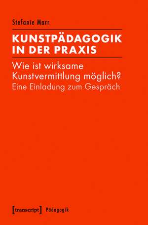 Kunstpädagogik in der Praxis: Wie ist wirksame Kunstvermittlung möglich? Eine Einladung zum Gespräch de Stefanie Marr