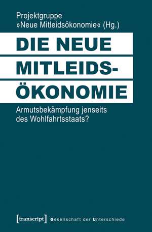 Die neue Mitleidsökonomie: Armutsbekämpfung jenseits des Wohlfahrtsstaats? de Projektgruppe »Neue Mitleidsökonomie«