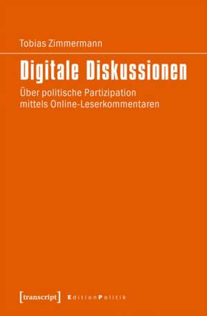Digitale Diskussionen: Über politische Partizipation mittels Online-Leserkommentaren de Tobias Zimmermann