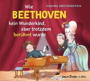 Abenteuer Klassik - Wie Beethoven kein Wunderkind, aber doch berühmt wurde de Cosima Breidenstein