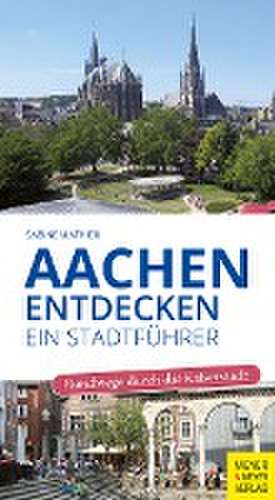 Aachen entdecken - Ein Stadtführer de Sabine Mathieu