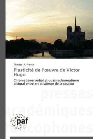 Plasticité de l¿¿uvre de Victor Hugo de Thérèse A. Francis