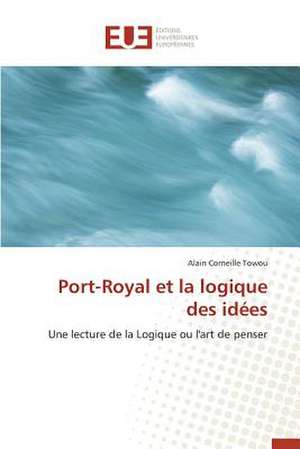 Port-Royal Et La Logique Des Idees: Essai D'Une Epistemologie de Alain Corneille Towou