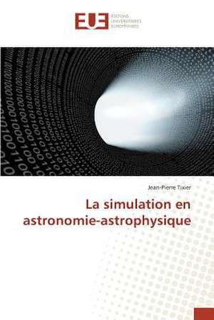 La Simulation En Astronomie-Astrophysique: Etat Des Lieux, Enjeux Et Perspectives de Jean-Pierre Tixier