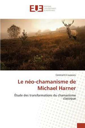 Le Neo-Chamanisme de Michael Harner: Etude Diachronique Comparee de Constantin Lupascu