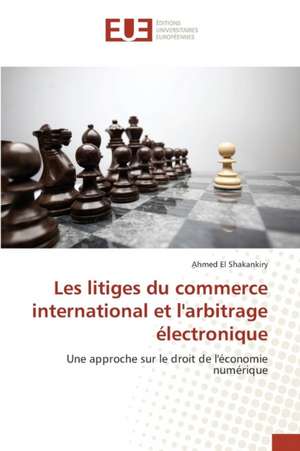 Les Litiges Du Commerce International Et L'Arbitrage Electronique: Valorisation Professionnelle Du Doctorat de ¿Ahmed El Shakankiry