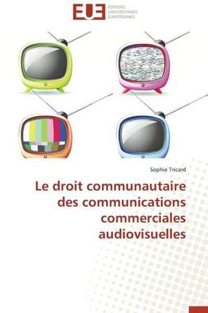 Le Droit Communautaire Des Communications Commerciales Audiovisuelles: Conception D'Un Systeme de Devraquage de Sophie Tricard