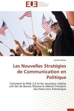 Les Nouvelles Strategies de Communication En Politique: Un Modele Ideal ? de Cynthia Moos