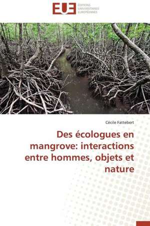 Des Ecologues En Mangrove: Interactions Entre Hommes, Objets Et Nature de Cécile Fattebert