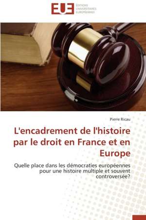 L'Encadrement de L'Histoire Par Le Droit En France Et En Europe: Interactions Entre Hommes, Objets Et Nature de Pierre Ricau