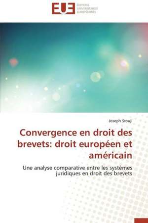 Convergence En Droit Des Brevets: Droit Europeen Et Americain de Joseph Srouji