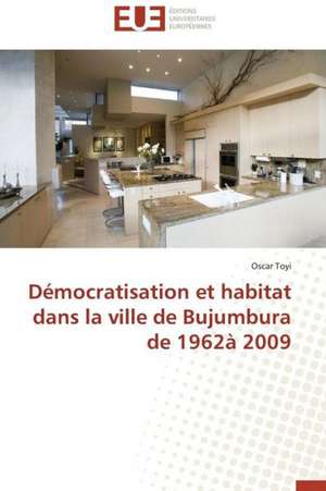 Democratisation Et Habitat Dans La Ville de Bujumbura de 1962a 2009: Cas de L'Ue de Oscar Toyi