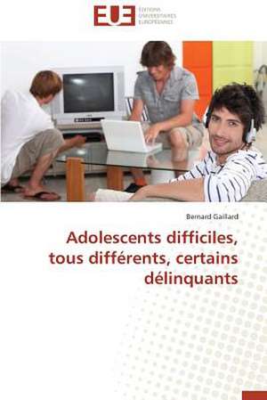 Adolescents Difficiles, Tous Differents, Certains Delinquants: Quelles Ressources Pour Une Classe D'Accueil ? de Bernard Gaillard