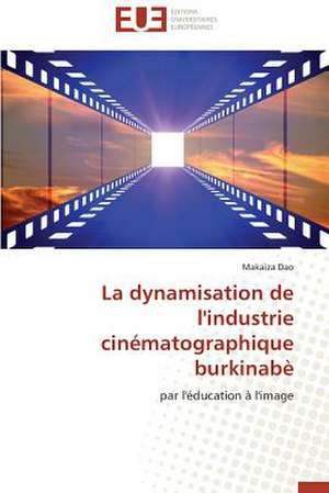 La Dynamisation de L'Industrie Cinematographique Burkinabe: Mythe Ou Realite? de Makaïza Dao