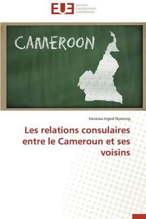 Les Relations Consulaires Entre Le Cameroun Et Ses Voisins: Apotre Et Pretresse Des Paiens de Vanessa Ingrid Nyateng