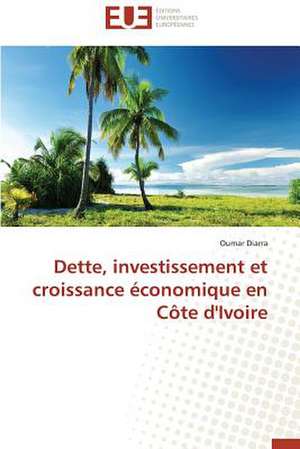 Dette, Investissement Et Croissance Economique En Cote D'Ivoire: Une Eclosion Libertaire Iconique de Oumar Diarra