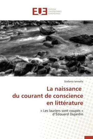 La Naissance Du Courant de Conscience En Litterature: Une Etude Transversale de Stefania Iannella