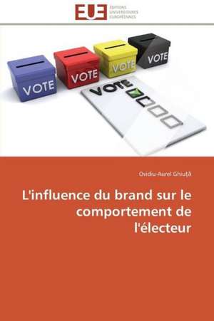 L'Influence Du Brand Sur Le Comportement de L'Electeur: Entre L'Economique Et L'Ethique de Ovidiu-Aurel Ghiu¿a