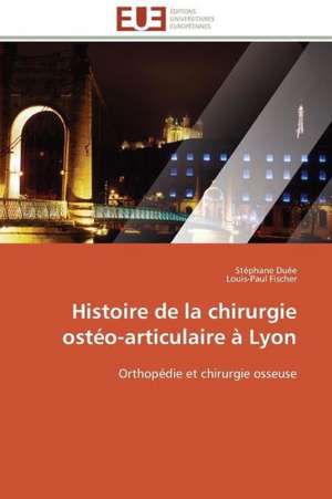 Histoire de La Chirurgie Osteo-Articulaire a Lyon: Le Defi de Madagascar de Stéphane Duée