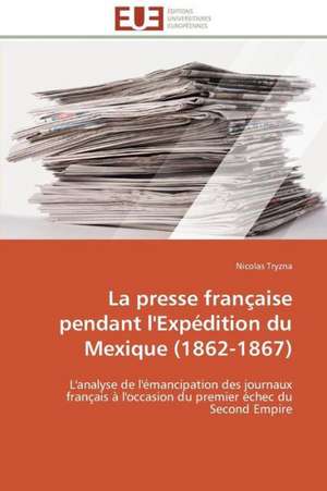 La Presse Francaise Pendant L'Expedition Du Mexique (1862-1867): Senegal/France de Nicolas Tryzna