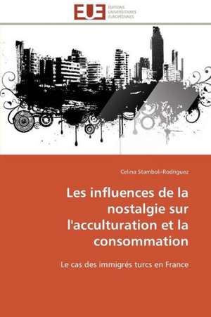 Les Influences de La Nostalgie Sur L'Acculturation Et La Consommation: Une Unite Ethnique Et Un Patrimoine Agonisant de Celina Stamboli-Rodriguez