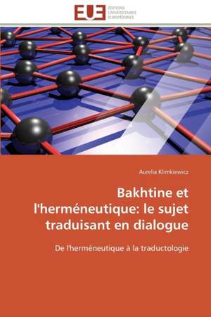 Bakhtine Et L'Hermeneutique: Le Sujet Traduisant En Dialogue de Aurelia Klimkiewicz