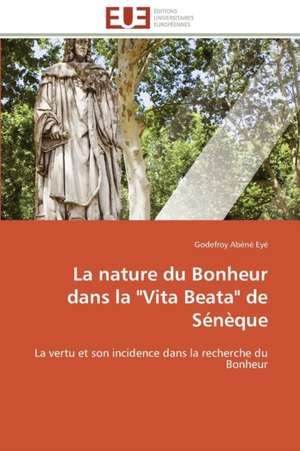 La Nature Du Bonheur Dans La Vita Beata de Seneque: Une Ecriture Du Desir de Godefroy Abéné Eyé