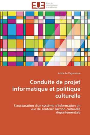 Conduite de Projet Informatique Et Politique Culturelle: Une Ecriture Du Desir de André Le Vagueresse