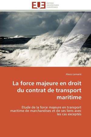 La Force Majeure En Droit Du Contrat de Transport Maritime: Levier D'Un Management Moderne de Alexis Lemarié